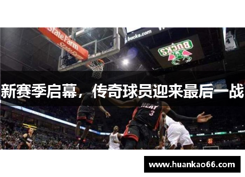 新赛季启幕，传奇球员迎来最后一战