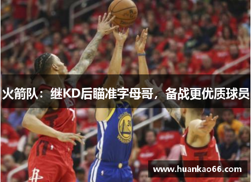 火箭队：继KD后瞄准字母哥，备战更优质球员