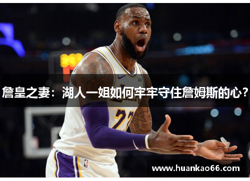 詹皇之妻：湖人一姐如何牢牢守住詹姆斯的心？