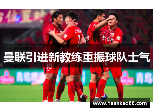 曼联引进新教练重振球队士气