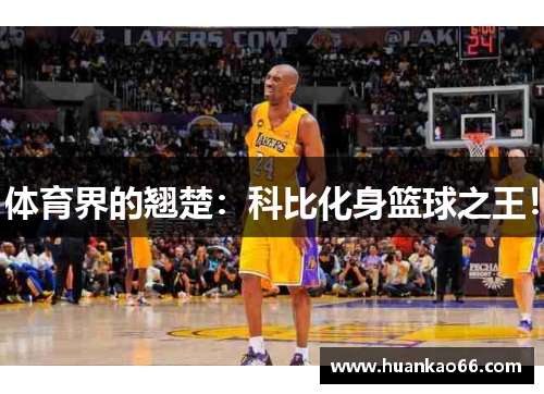 体育界的翘楚：科比化身篮球之王！