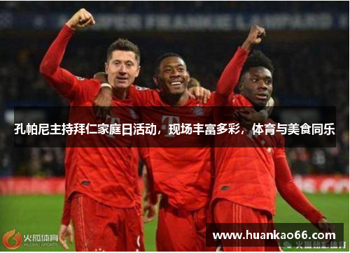 孔帕尼主持拜仁家庭日活动，现场丰富多彩，体育与美食同乐